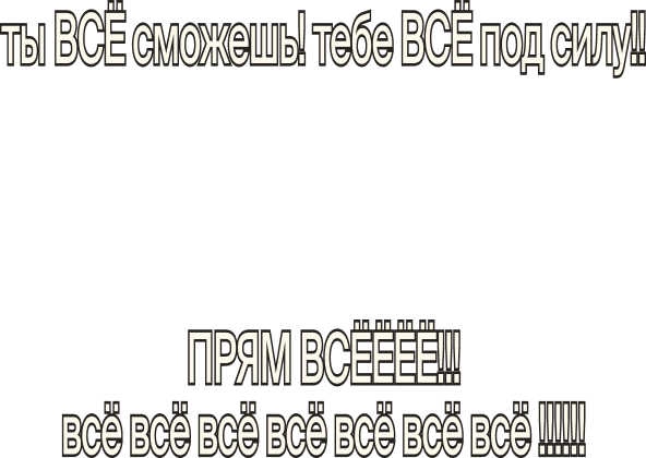 ты ВСЁ сможешь! тебе ВСЁ под силу!!